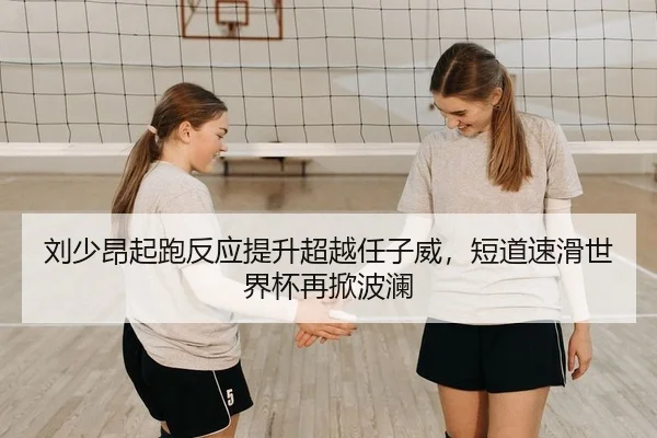 刘少昂起跑反应提升超越任子威，短道速滑世界杯再掀波澜