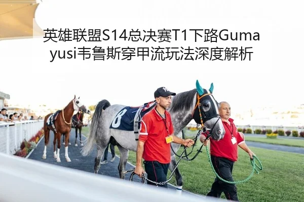 英雄联盟S14总决赛T1下路Gumayusi韦鲁斯穿甲流玩法深度解析